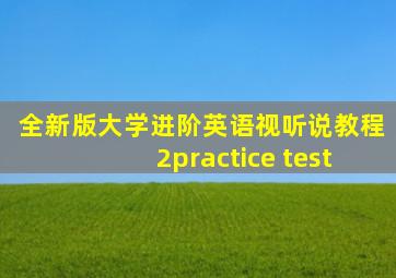 全新版大学进阶英语视听说教程2practice test
